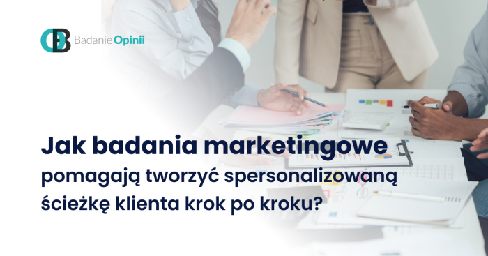 Jak badania marketingowe pomagają tworzyć spersonalizowaną ścieżkę klienta krok po kroku?